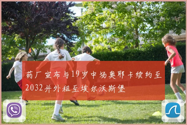 药厂宣布与19岁中场奥耶卡续约至2032并外租至埃尔沃斯堡