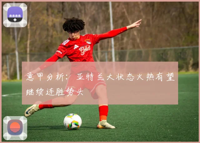 意甲分析：亚特兰大状态火热有望继续连胜势头