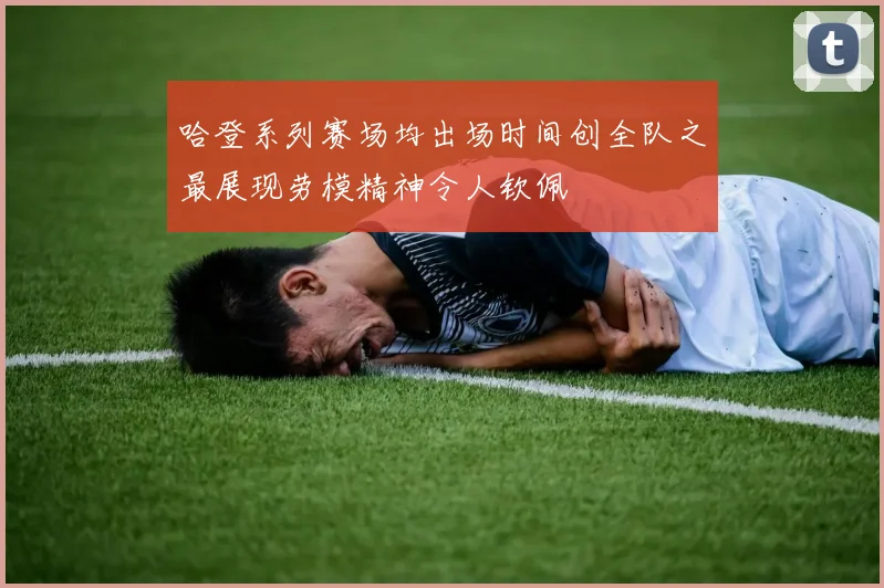 哈登系列赛场均出场时间创全队之最展现劳模精神令人钦佩