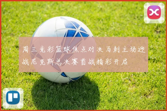 周三竞彩篮球焦点对决马刺主场迎战尼克斯总决赛首战精彩开启