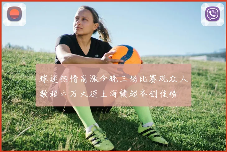 球迷热情高涨今晚三场比赛观众人数超六万大连上海赣超齐创佳绩