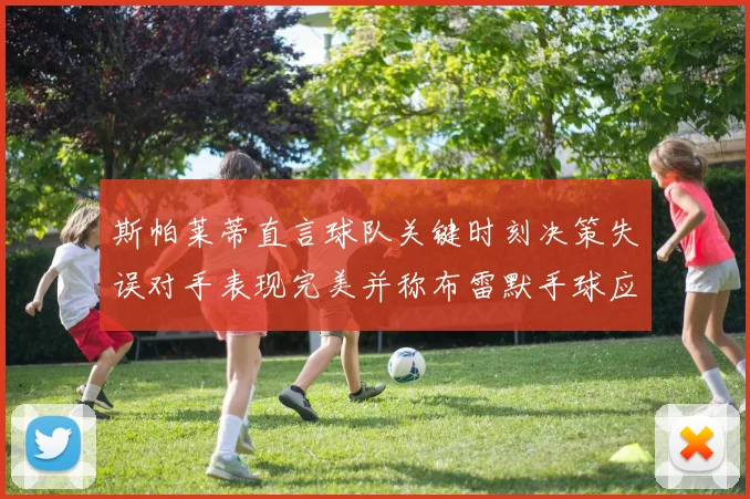 斯帕莱蒂直言球队关键时刻决策失误对手表现完美并称布雷默手球应判点球