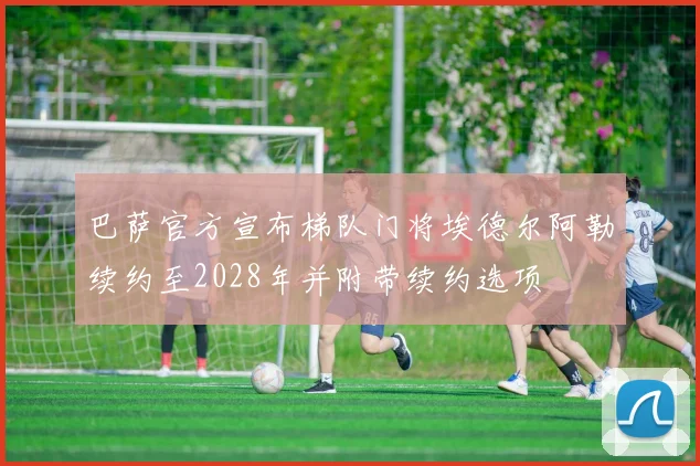 巴萨官方宣布梯队门将埃德尔阿勒续约至2028年并附带续约选项