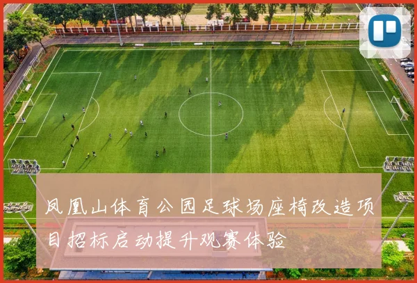 凤凰山体育公园足球场座椅改造项目招标启动提升观赛体验