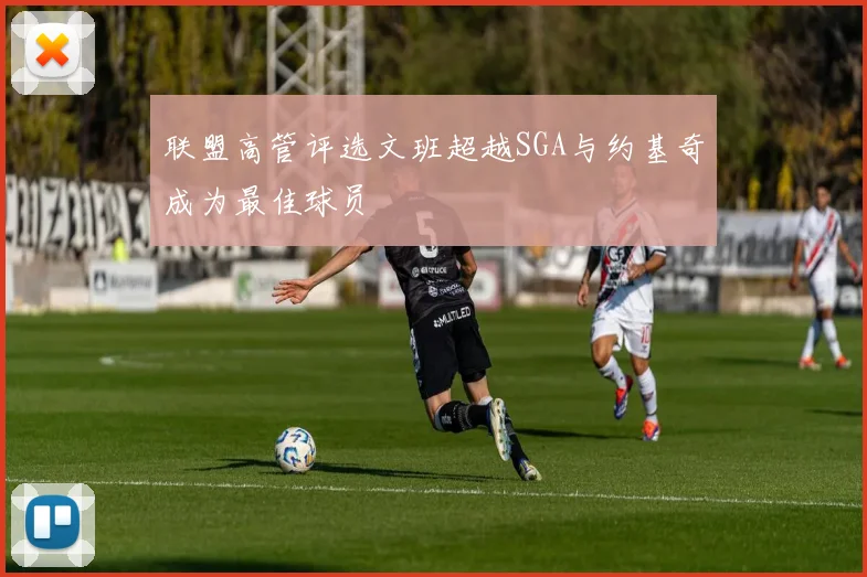 联盟高管评选文班超越SGA与约基奇成为最佳球员