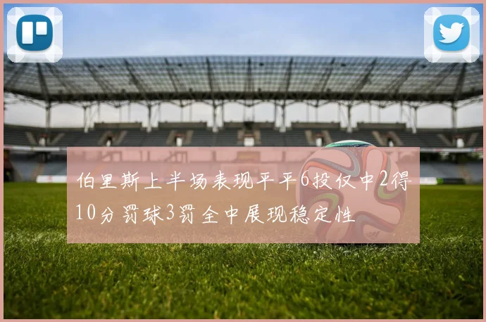 伯里斯上半场表现平平6投仅中2得10分罚球3罚全中展现稳定性