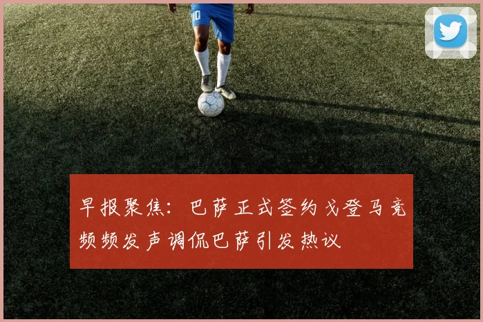 早报聚焦：巴萨正式签约戈登马竞频频发声调侃巴萨引发热议