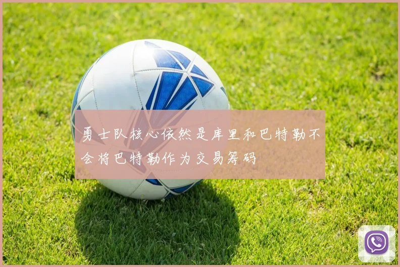勇士队核心依然是库里和巴特勒不会将巴特勒作为交易筹码